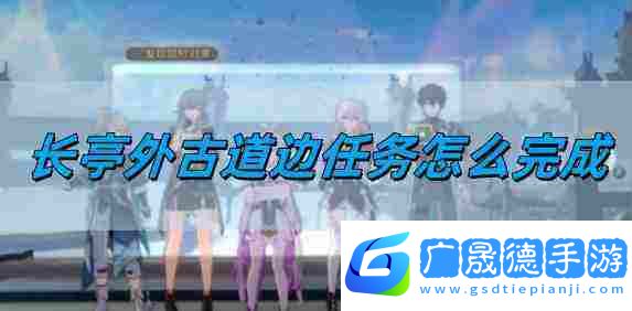 崩壞星穹鐵道長亭外古道邊任務完成方法